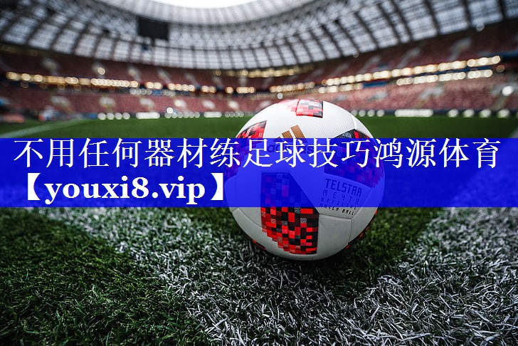 不用任何器材练足球技巧鸿源体育