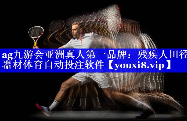 ag九游会亚洲真人第一品牌：残疾人田径器材体育自动投注软件