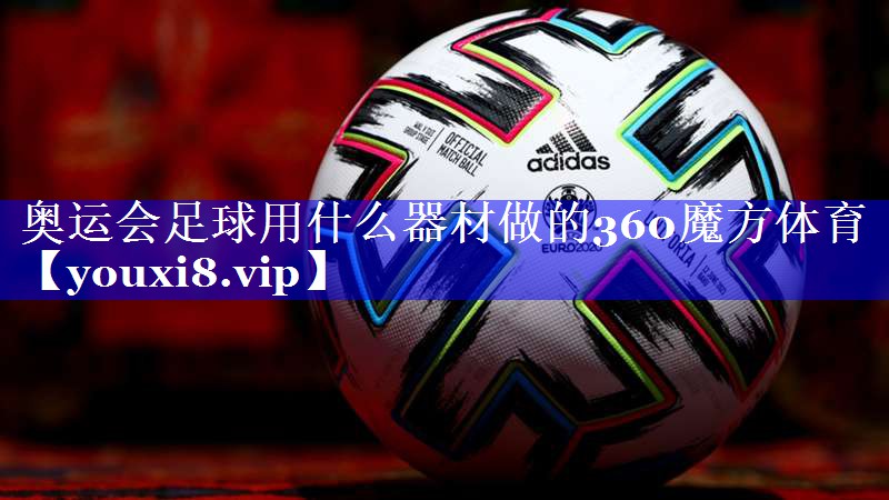 奥运会足球用什么器材做的360魔方体育