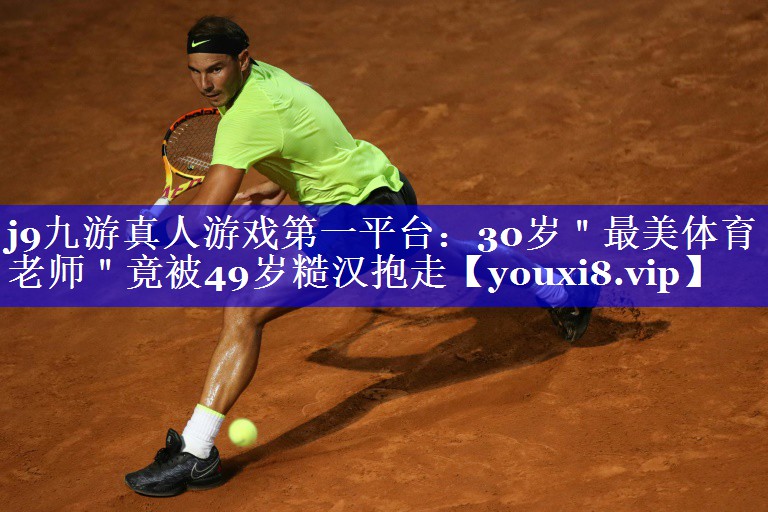 j9九游真人游戏第一平台：30岁＂最美体育老师＂竟被49岁糙汉抱走