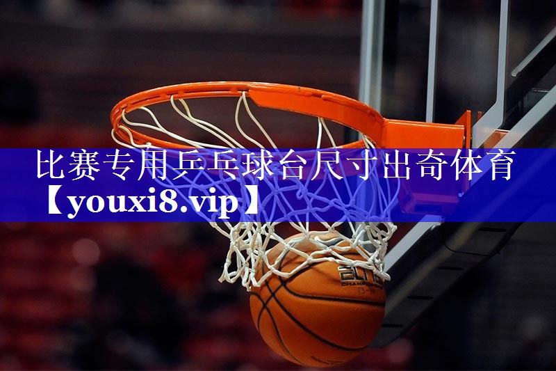 比赛专用乒乓球台尺寸出奇体育