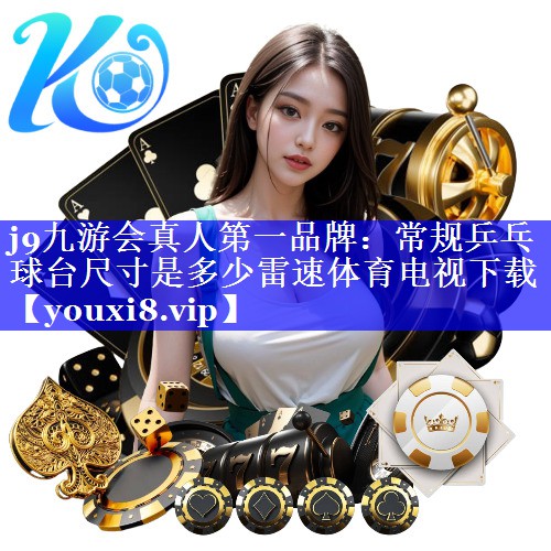 j9九游会真人第一品牌：常规乒乓球台尺寸是多少雷速体育电视下载