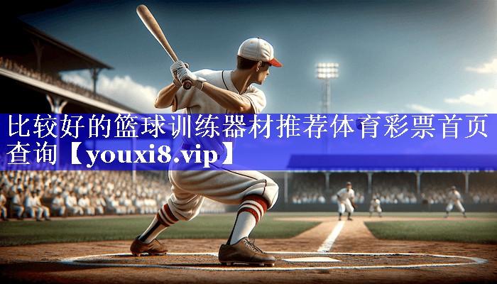 比较好的篮球训练器材推荐体育彩票首页查询