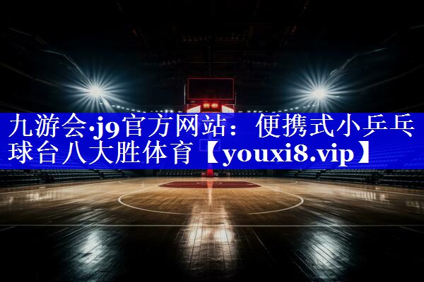 九游会·j9官方网站：便携式小乒乓球台八大胜体育