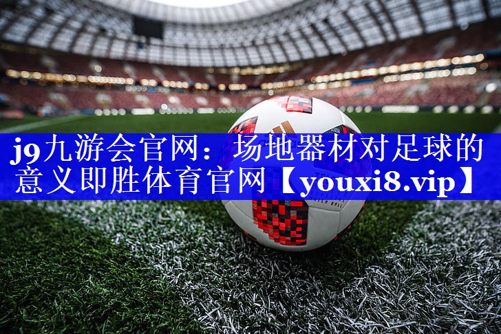 j9九游会官网：场地器材对足球的意义即胜体育官网