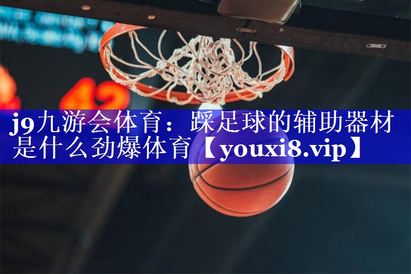 j9九游会体育：踩足球的辅助器材是什么劲爆体育