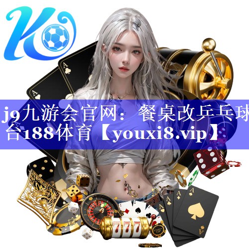 j9九游会官网：餐桌改乒乓球台188体育