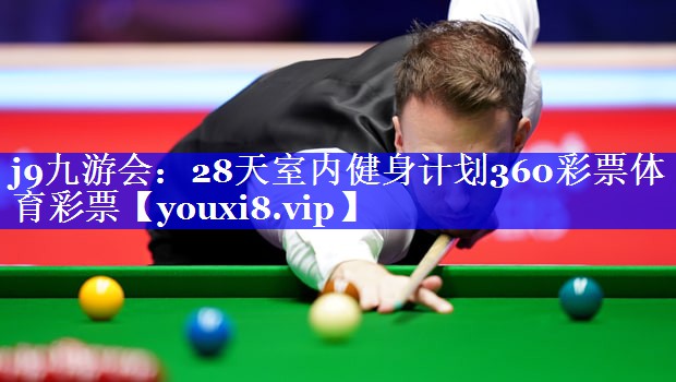 j9九游会：28天室内健身计划360彩票体育彩票