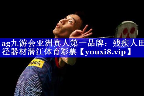 ag九游会亚洲真人第一品牌：残疾人田径器材潜江体育彩票