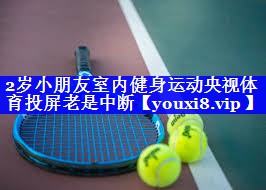 2岁小朋友室内健身运动央视体育投屏老是中断