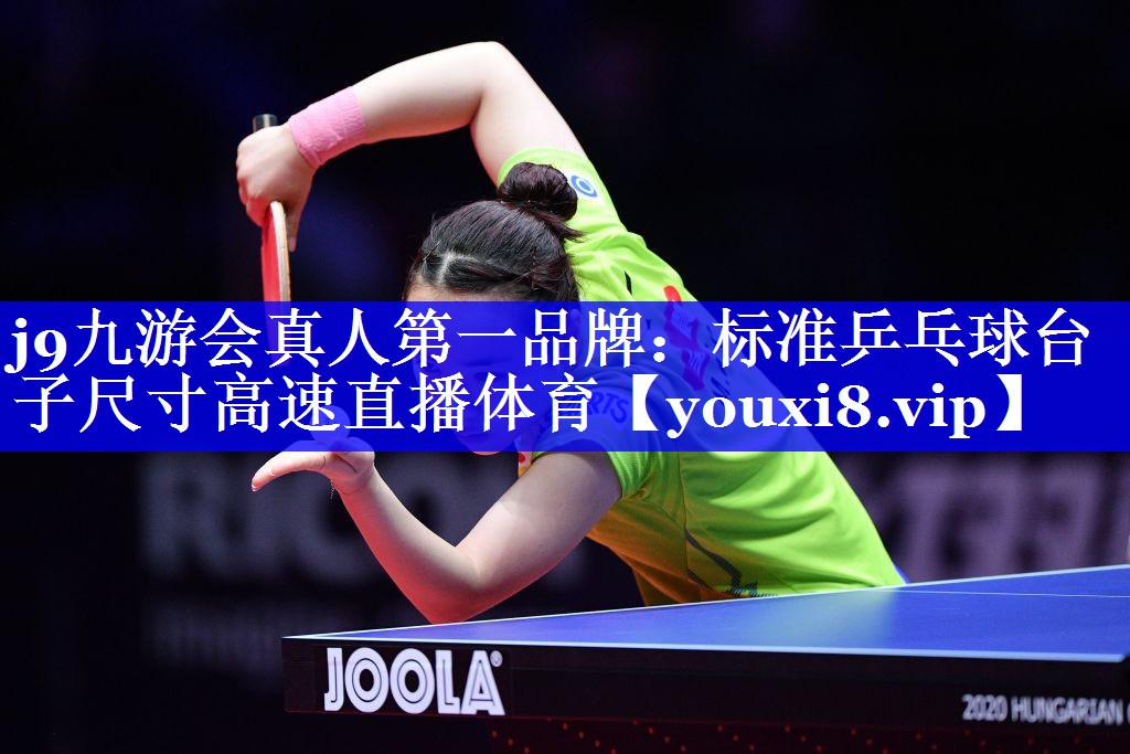 j9九游会真人第一品牌：标准乒乓球台子尺寸高速直播体育