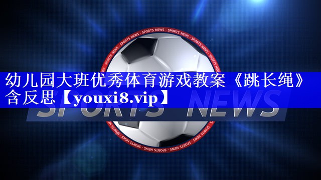 幼儿园大班优秀体育游戏教案《跳长绳》含反思