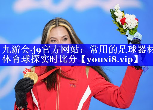 九游会·j9官方网站：常用的足球器材体育球探实时比分