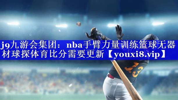 j9九游会集团：nba手臂力量训练篮球无器材球探体育比分需要更新