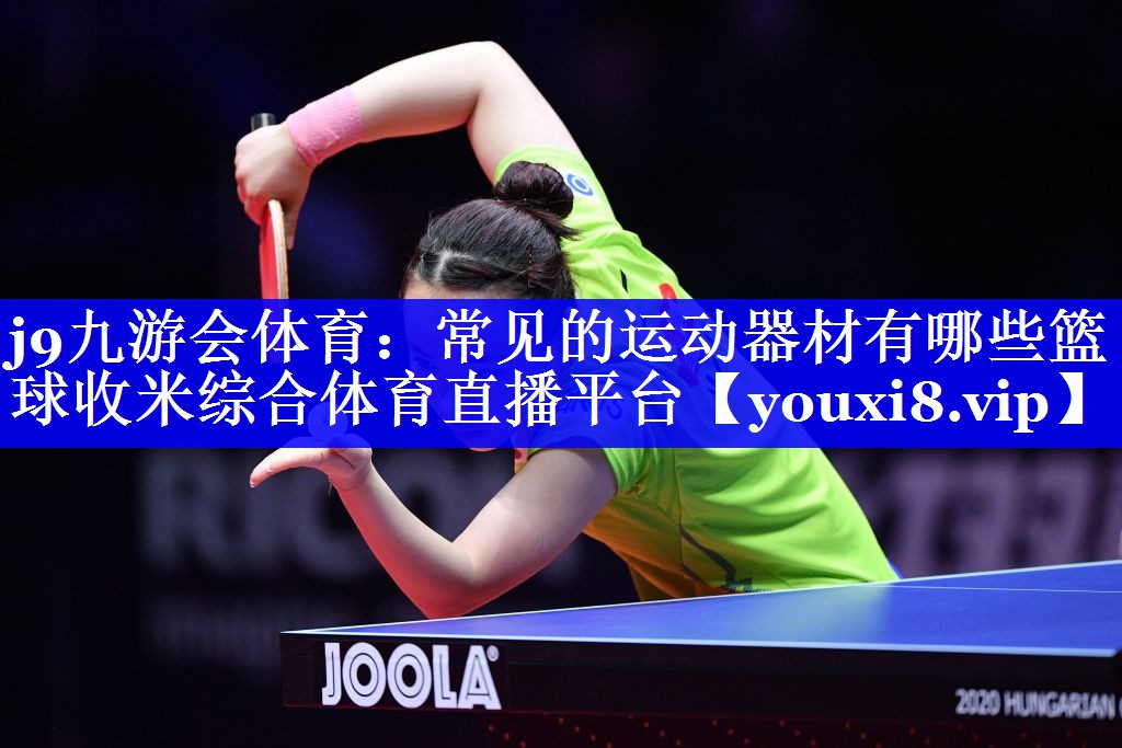 j9九游会体育：常见的运动器材有哪些篮球收米综合体育直播平台