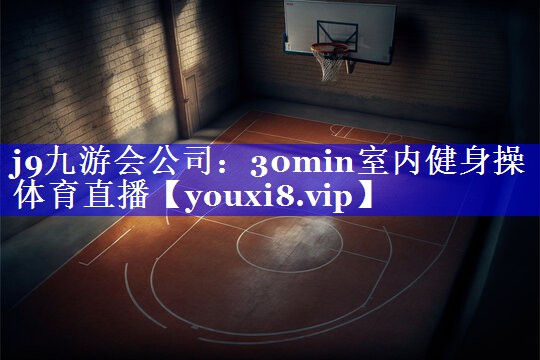 j9九游会公司：30min室内健身操体育直播