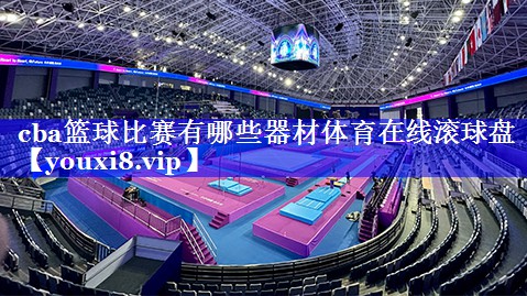cba篮球比赛有哪些器材体育在线滚球盘