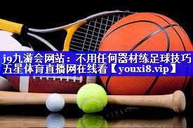 j9九游会网站：不用任何器材练足球技巧五星体育直播网在线看
