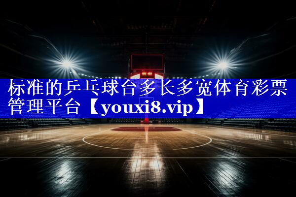 标准的乒乓球台多长多宽体育彩票管理平台