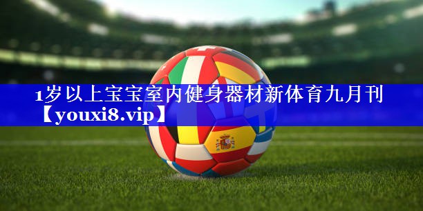 1岁以上宝宝室内健身器材新体育九月刊