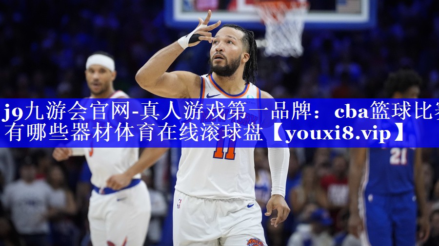 j9九游会官网-真人游戏第一品牌：cba篮球比赛有哪些器材体育在线滚球盘