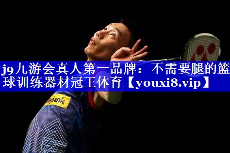 j9九游会真人第一品牌：不需要腿的篮球训练器材冠王体育