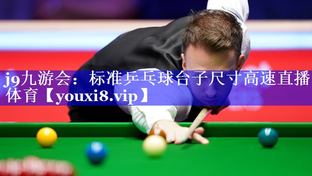 j9九游会：标准乒乓球台子尺寸高速直播体育