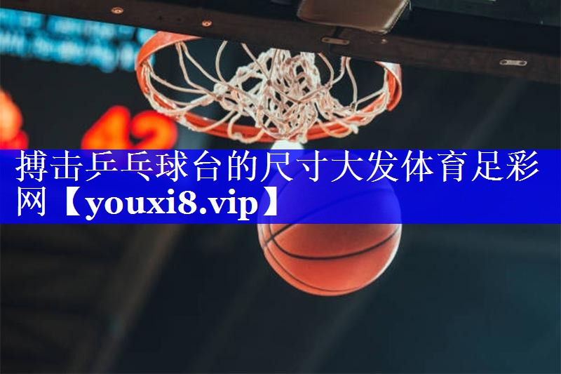 搏击乒乓球台的尺寸大发体育足彩网