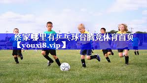 蔡家哪里有乒乓球台腾竞体育首页