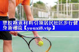 塑胶跑道材料引领居民社区步行健身新潮流