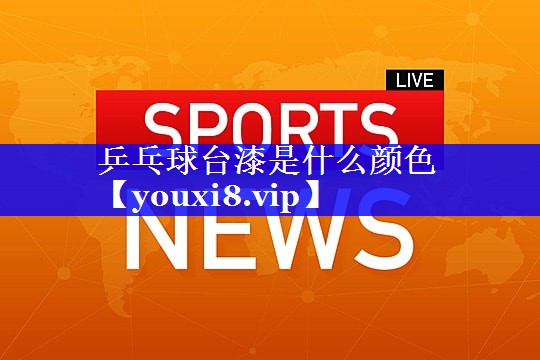乒乓球台漆是什么颜色 乒乓球台漆是什么颜色