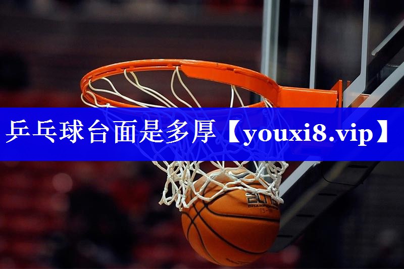乒乓球台面是多厚 乒乓球台面是多厚