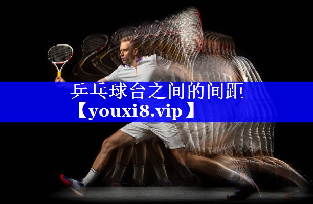 乒乓球台之间的间距 乒乓球台之间的间距