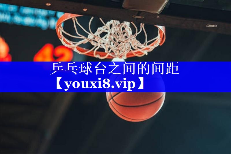 乒乓球台之间的间距 乒乓球台之间的间距