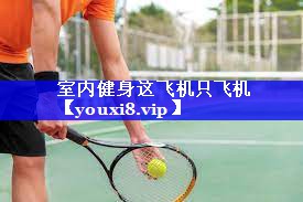 室内健身这飞机只飞机 室内健身这飞机只飞机