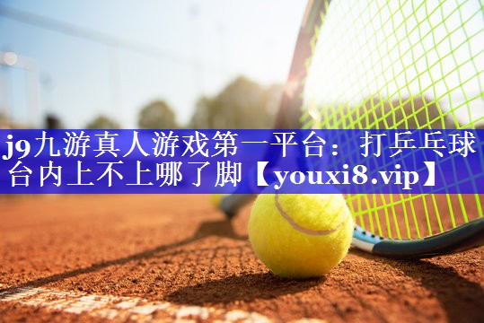 打乒乓球台内上不上哪了脚 打乒乓球台内上不上哪了脚