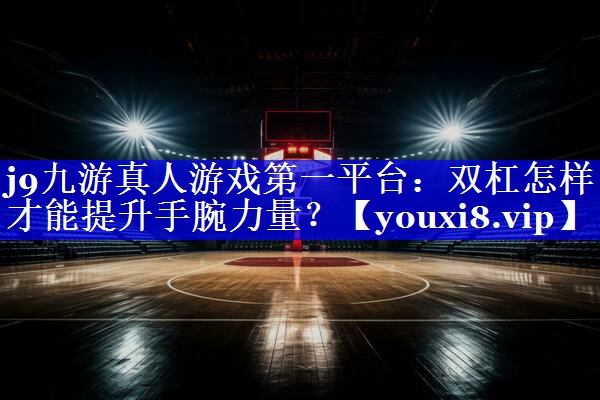 双杠怎样才能提升手腕力量? 双杠怎样才能提升手腕力量?