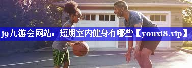 短期室内健身有哪些 短期室内健身有哪些